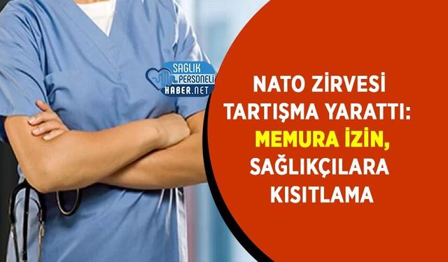 NATO Zirvesi Tartışma Yarattı: Memura İzin, Sağlıkçılara Kısıtlama