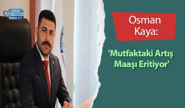 Osman Kaya: 'Mutfaktaki Artış Maaşı Eritiyor'