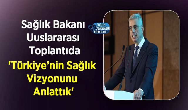 Sağlık Bakanı Uuslararası Toplantıda: 'Türkiye’nin Sağlık Vizyonunu Anlattık'