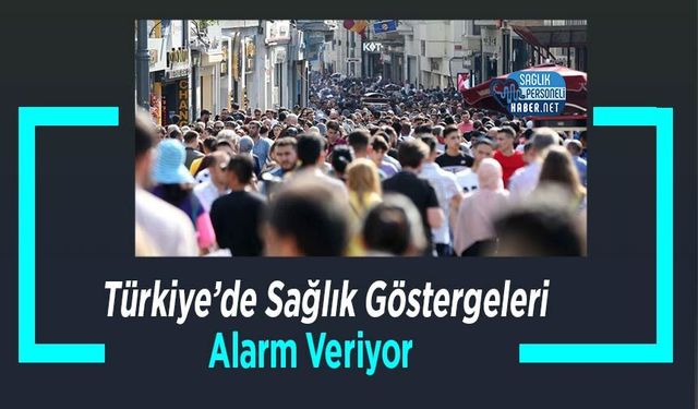 Türkiye’de Sağlık Göstergeleri Alarm Veriyor