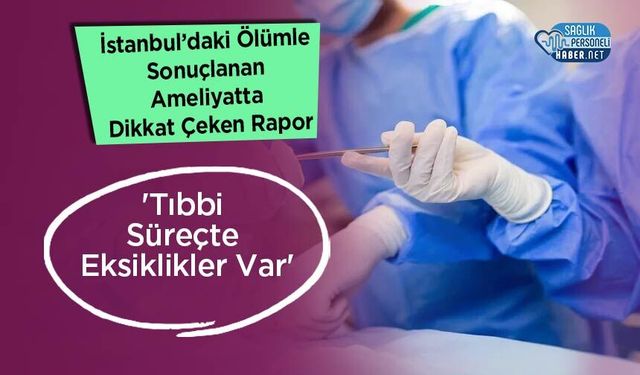 İstanbul’daki Ölümle Sonuçlanan Ameliyatta Dikkat Çeken Rapor: 'Tıbbi Süreçte Eksiklikler Var'
