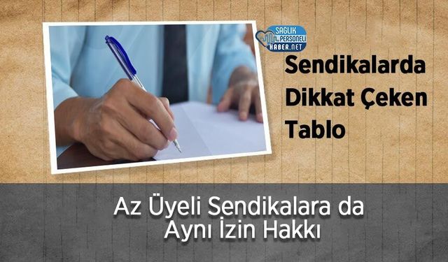 Sendikalarda Dikkat Çeken Tablo: Az Üyeli Sendikalara Da Aynı İzin Hakkı