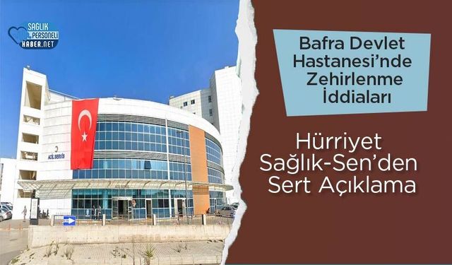Bafra Devlet Hastanesi’nde Zehirlenme İddiaları: Hürriyet Sağlık-Sen’den Sert Açıklama