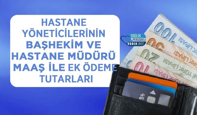 Hastane Yöneticilerinin Başhekim ve Hastane Müdürü Maaş ile Ek Ödeme Tutarları