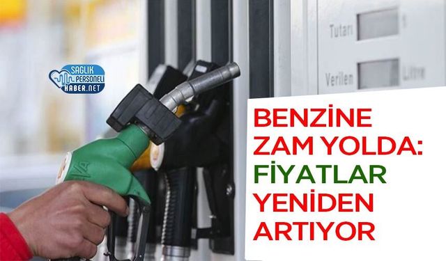 Benzine Zam Yolda: Fiyatlar Yeniden Artıyor