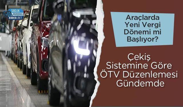Araçlarda Yeni Vergi Dönemi mi Başlıyor? Çekiş Sistemine Göre ÖTV Düzenlemesi Gündemde
