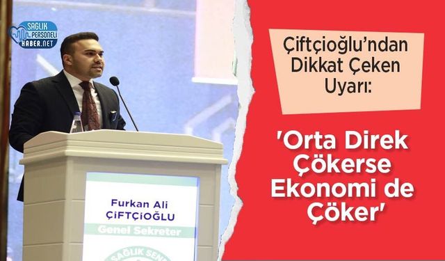 Çiftçioğlu’ndan Dikkat Çeken Uyarı: 'Orta Direk Çökerse Ekonomi de Çöker'