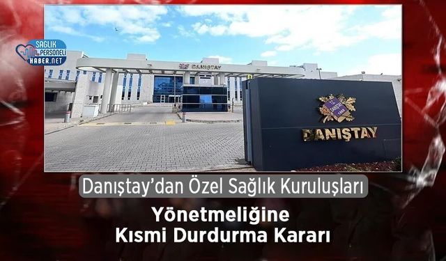Danıştay’dan Özel Sağlık Kuruluşları Yönetmeliğine Kısmi Durdurma Kararı