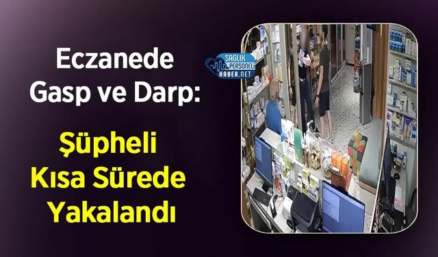Eczanede Gasp ve Darp: Şüpheli Kısa Sürede Yakalandı