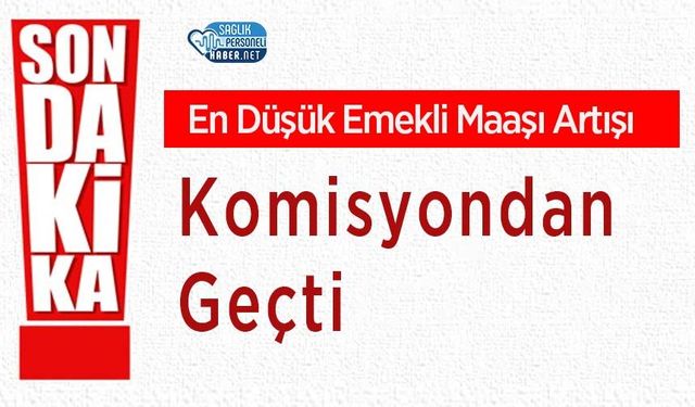 En Düşük Emekli Maaşı Artışı Komisyondan Geçti