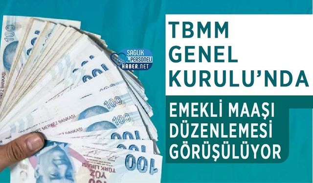TBMM Genel Kurulu’nda Emekli Maaşı Düzenlemesi Görüşülüyor