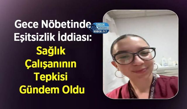 Gece Nöbetinde Eşitsizlik İddiası: Sağlık Çalışanının Tepkisi Gündem Oldu