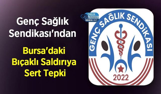 Genç Sağlık Sendikası'ndan Bursa'daki Bıçaklı Saldırıya Sert Tepki