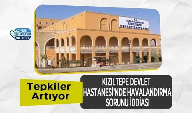 Kızıltepe Devlet Hastanesi’nde Havalandırma Sorunu İddiası: Tepkiler Artıyor