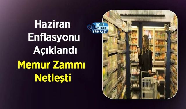 Haziran Enflasyonu Açıklandı: Memur Zammı Netleşti