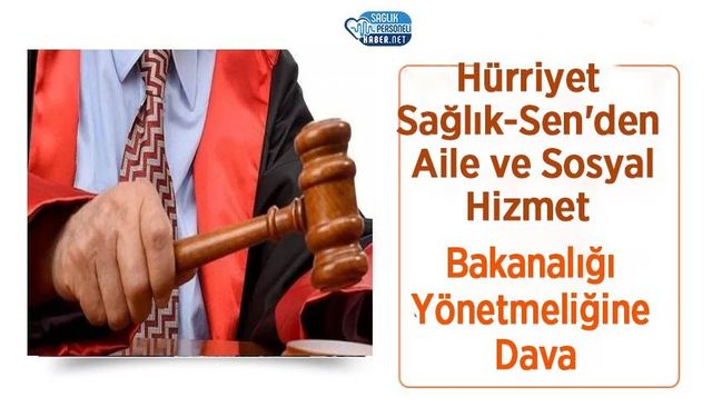 Hürriyet Sağlık-Sen'den Aile ve Sosyal Hizmet Bakanalığı Yönetmeliğine Dava