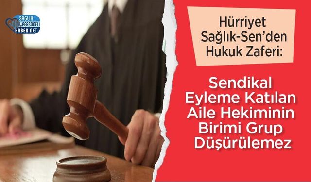 Hürriyet Sağlık-Sen’den Hukuk Zaferi: Sendikal Eyleme Katılan Aile Hekiminin Birimi Grup Düşürülemez