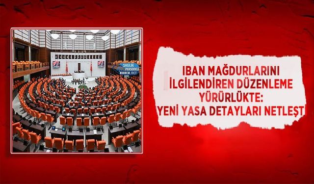 IBAN Mağdurlarını İlgilendiren Düzenleme Yürürlükte: Yeni Yasa Detayları Netleşti