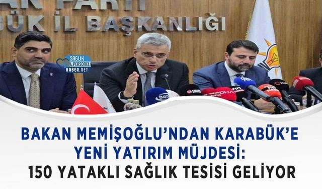 Bakan Memişoğlu’ndan Karabük’e Yeni Yatırım Müjdesi: 150 Yataklı Sağlık Tesisi Geliyor