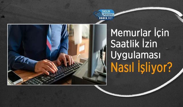 Memurlar İçin Saatlik İzin Uygulaması Nasıl İşliyor?