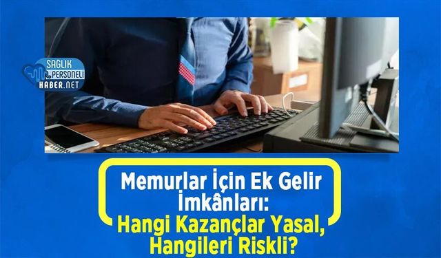 Memurlar İçin Ek Gelir İmkânları: Hangi Kazançlar Yasal, Hangileri Riskli?