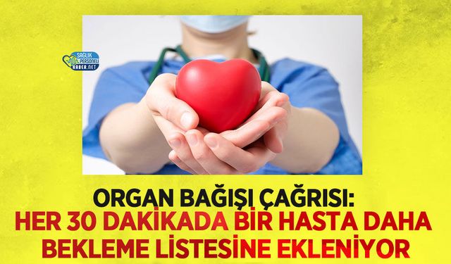 Organ Bağışı Çağrısı: Her 30 Dakikada Bir Hasta Daha Bekleme Listesine Ekleniyor