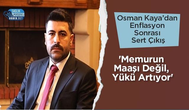 Osman Kaya’dan Enflasyon Sonrası Sert Çıkış: 'Memurun Maaşı Değil, Yükü Artıyor'