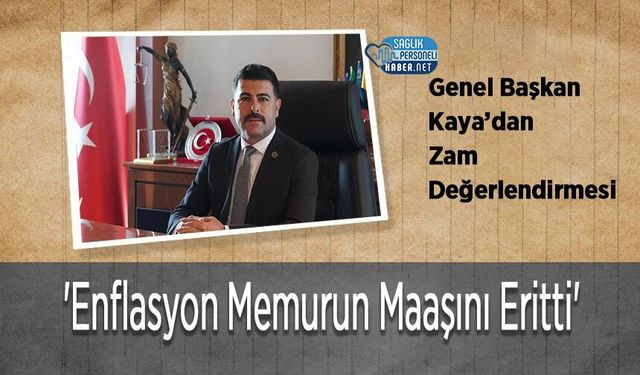 Genel Başkan Kaya’dan Zam Değerlendirmesi: 'Enflasyon Memurun Maaşını Eritti'