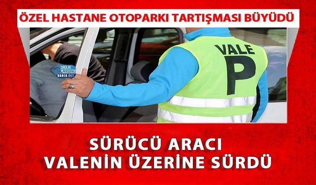 Özel Hastane Otoparkı Tartışması Büyüdü: Sürücü Aracı Valenin Üzerine Sürdü