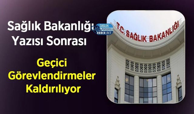 Sağlık Bakanlığı Yazısı Sonrası Geçici Görevlendirmeler Kaldırılıyor