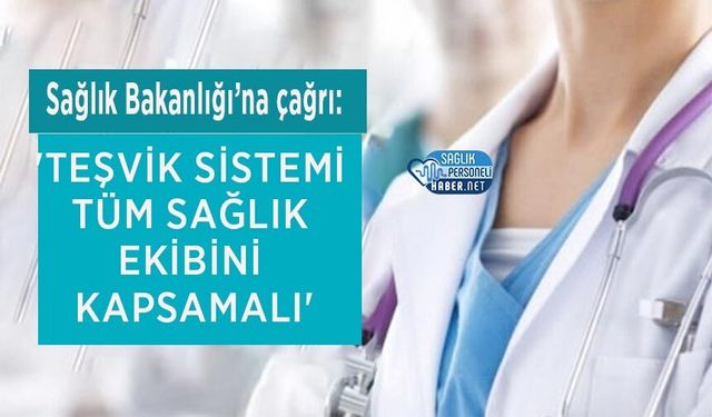 Sağlık Bakanlığı’na çağrı: 'Teşvik Sistemi Tüm Sağlık Ekibini Kapsamalı'