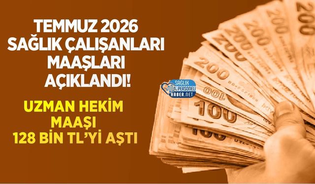 Temmuz 2026 Sağlık Çalışanları Maaşları Açıklandı! Uzman Hekim Maaşı 128 Bin TL’yi Aştı