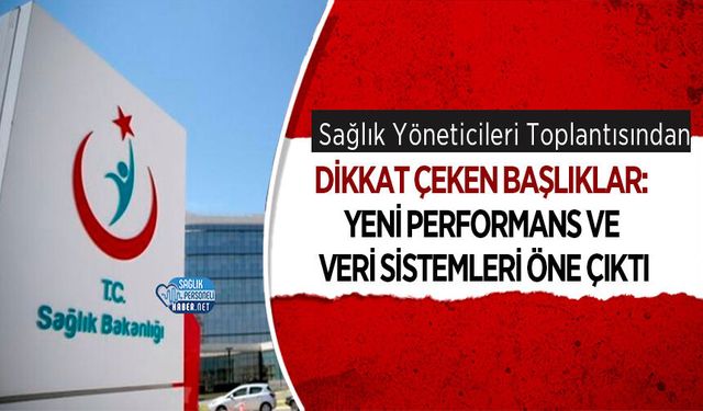 Sağlık Yöneticileri Toplantısından Dikkat Çeken Başlıklar: Yeni Performans ve Veri Sistemleri Öne Çıktı