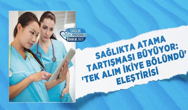 Sağlıkta Atama Tartışması Büyüyor: 'Tek Alım İkiye Bölündü' Eleştirisi