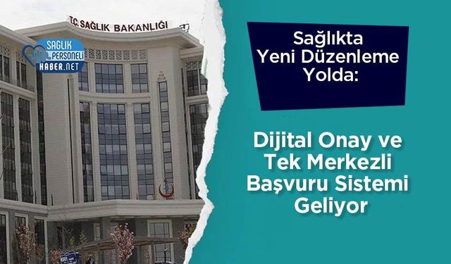 Sağlıkta Yeni Düzenleme Yolda: Dijital Onay ve Tek Merkezli Başvuru Sistemi Geliyor