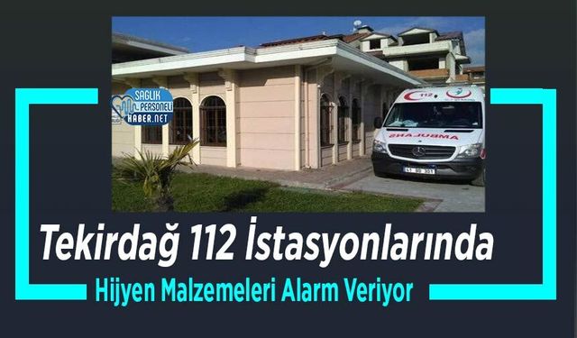 Tekirdağ 112 İstasyonlarında Hijyen Malzemeleri Alarm Veriyor
