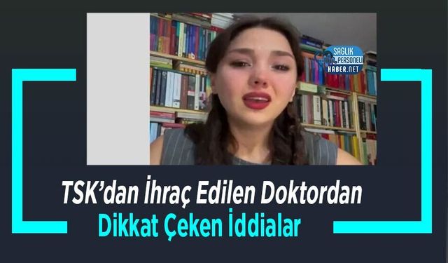TSK’dan İhraç Edilen Doktordan Dikkat Çeken İddialar