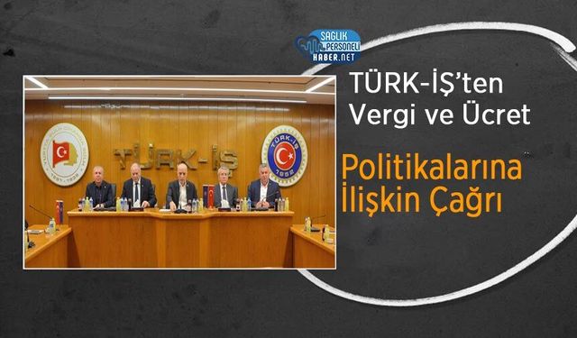 TÜRK-İŞ’ten Vergi ve Ücret Politikalarına İlişkin Çağrı