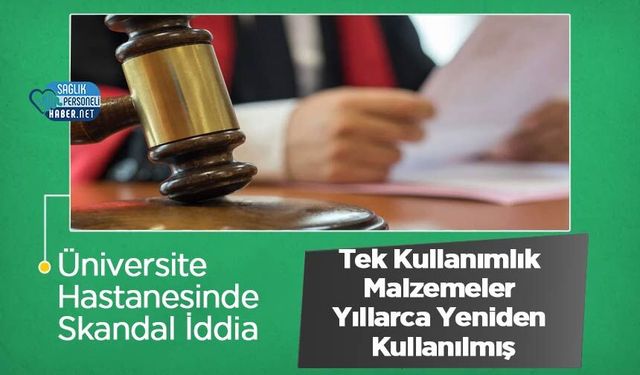 Üniversite Hastanesinde Skandal İddia: Tek Kullanımlık Malzemeler Yıllarca Yeniden Kullanılmış