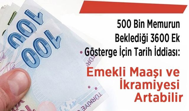 500 Bin Memurun Beklediği 3600 Ek Gösterge İçin Tarih İddiası: Emekli Maaşı ve İkramiyesi Artabilir