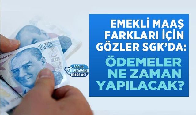Emekli Maaş Farkları İçin Gözler SGK’da: Ödemeler Ne Zaman Yapılacak?