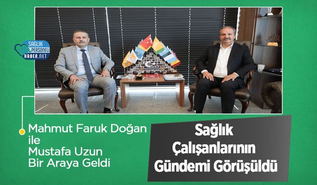 Mahmut Faruk Doğan ile Mustafa Uzun Bir Araya Geldi: Sağlık Çalışanlarının Gündemi Görüşüldü