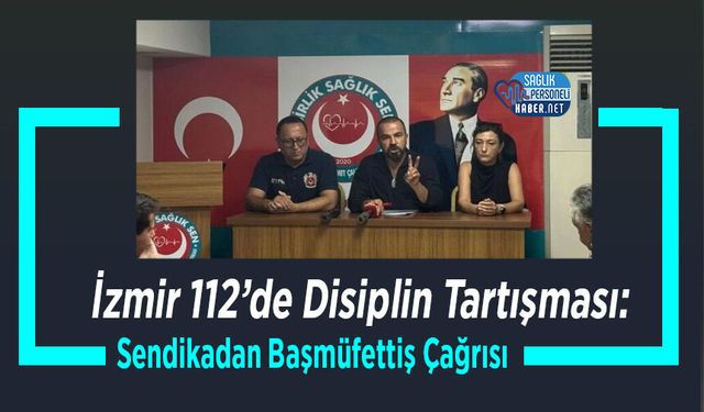 İzmir 112’de Disiplin Tartışması: Sendikadan Başmüfettiş Çağrısı