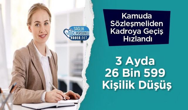 Kamuda Sözleşmeliden Kadroya Geçiş Hızlandı: 3 Ayda 26 Bin 599 Kişilik Düşüş