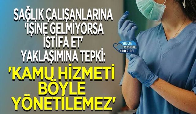 Sağlık Çalışanlarına 'İşine Gelmiyorsa İstifa Et' Yaklaşımına Tepki: 'Kamu Hizmeti Böyle Yönetilemez'