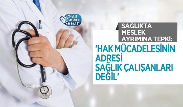 Sağlıkta Meslek Ayrımına Tepki: 'Hak Mücadelesinin Adresi Sağlık Çalışanları Değil'