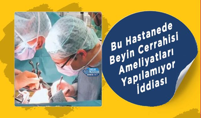 Bu Hastanede Beyin Cerrahisi Ameliyatları Yapılamıyor İddiası