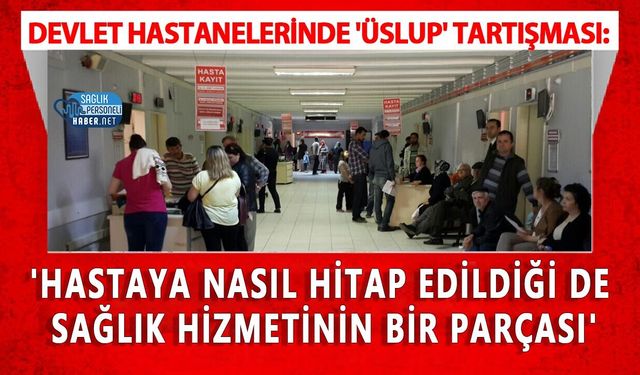 Devlet Hastanelerinde 'Üslup' Tartışması: 'Hastaya Nasıl Hitap Edildiği de Sağlık Hizmetinin Bir Parçası'