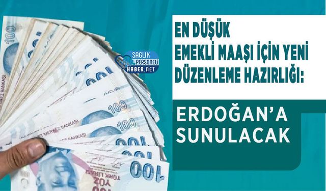 En Düşük Emekli Maaşı İçin Yeni Düzenleme Hazırlığı: Erdoğan’a Sunulacak