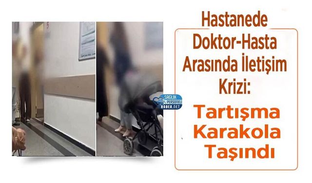 Hastanede Doktor-Hasta Arasında İletişim Krizi: Tartışma Karakola Taşındı